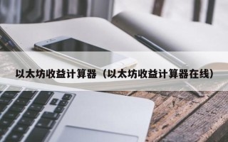 以太坊收益计算器（以太坊收益计算器在线）