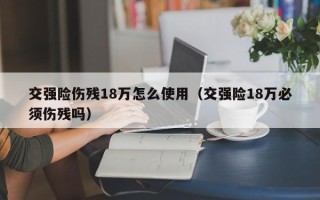 交强险伤残18万怎么使用（交强险18万必须伤残吗）