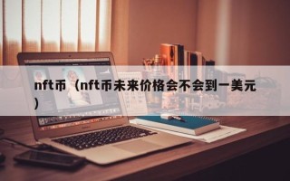 nft币（nft币未来价格会不会到一美元）