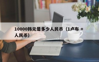 10000韩元是多少人民币（1卢布 = 人民币）