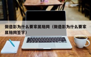 做造影为什么要家属陪同（做造影为什么要家属陪同签字）