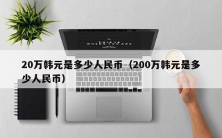 20万韩元是多少人民币（200万韩元是多少人民币）