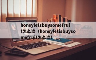 honeyletsbuysomefruit怎么读（honeyletisbuysomefruit怎么读）