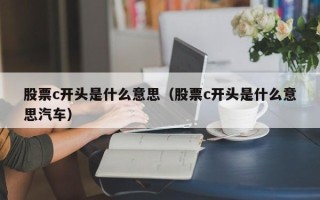 股票c开头是什么意思（股票c开头是什么意思汽车）