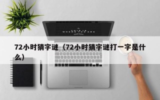 72小时猜字谜（72小时猜字谜打一字是什么）