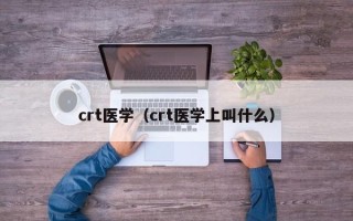 crt医学（crt医学上叫什么）