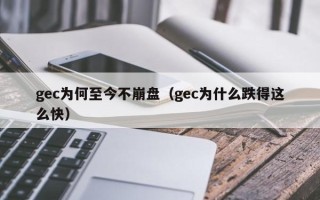 gec为何至今不崩盘（gec为什么跌得这么快）