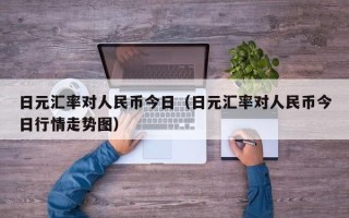 日元汇率对人民币今日（日元汇率对人民币今日行情走势图）