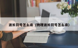 波长符号怎么读（物理波长符号怎么读）