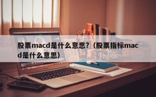 股票macd是什么意思?（股票指标macd是什么意思）