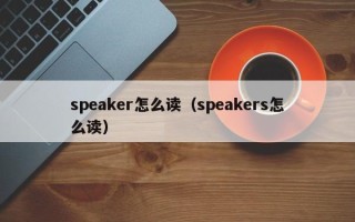 speaker怎么读（speakers怎么读）