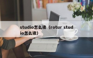 studio怎么读（rotur studio怎么读）