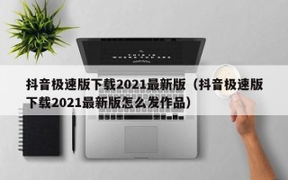 抖音极速版下载2021最新版（抖音极速版下载2021最新版怎么发作品）