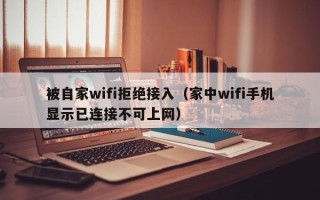 被自家wifi拒绝接入（家中wifi手机显示已连接不可上网）