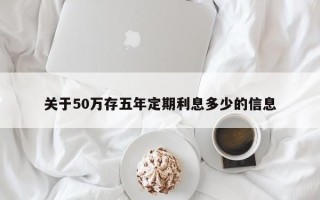 关于50万存五年定期利息多少的信息