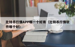 比特币行情APP哪一个好用（比特币行情软件哪个好）