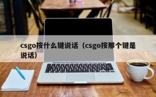 csgo按什么键说话（csgo按那个键是说话）