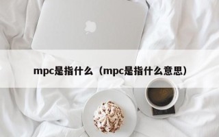 mpc是指什么（mpc是指什么意思）