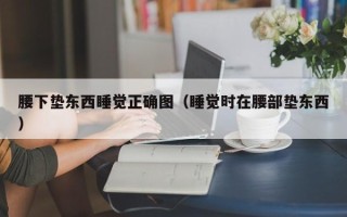 腰下垫东西睡觉正确图（睡觉时在腰部垫东西）