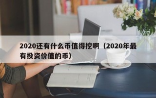 2020还有什么币值得挖啊（2020年最有投资价值的币）