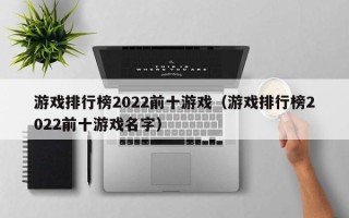 游戏排行榜2022前十游戏（游戏排行榜2022前十游戏名字）