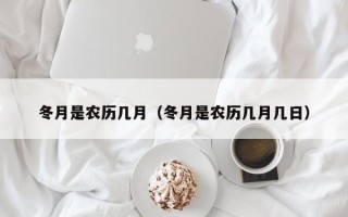 冬月是农历几月（冬月是农历几月几日）