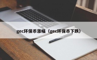 gec环保币涨幅（gec环保币下跌）