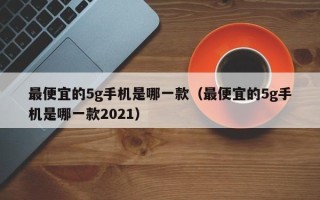 最便宜的5g手机是哪一款（最便宜的5g手机是哪一款2021）