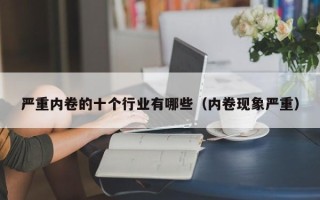 严重内卷的十个行业有哪些（内卷现象严重）