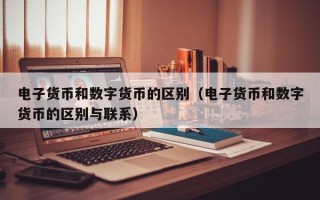 电子货币和数字货币的区别（电子货币和数字货币的区别与联系）