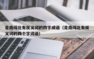 走南闯北有反义词的四字成语（走南闯北有反义词的四个字词语）