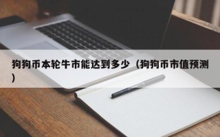 狗狗币本轮牛市能达到多少（狗狗币市值预测）