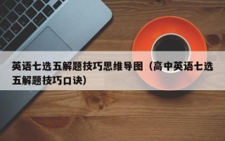 英语七选五解题技巧思维导图（高中英语七选五解题技巧口诀）