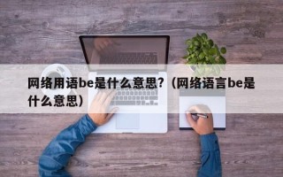 网络用语be是什么意思?（网络语言be是什么意思）