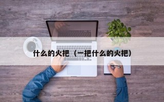 什么的火把（一把什么的火把）