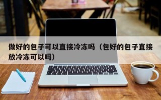 做好的包子可以直接冷冻吗（包好的包子直接放冷冻可以吗）