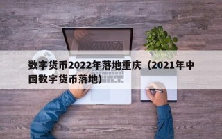 数字货币2022年落地重庆（2021年中国数字货币落地）