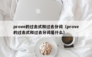 prove的过去式和过去分词（prove的过去式和过去分词是什么）