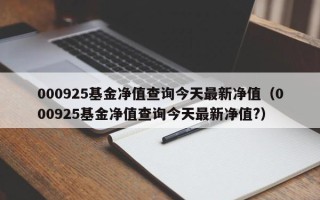 000925基金净值查询今天最新净值（000925基金净值查询今天最新净值?）