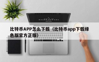 比特币APP怎么下载（比特币app下载绿色版官方正版）