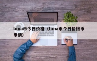 luna币今日价格（luna币今日价格币币情）