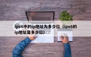 ipv6中的ip地址为多少位（ipv6的ip地址是多少位）