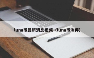 luna币最新消息视频（luna币测评）