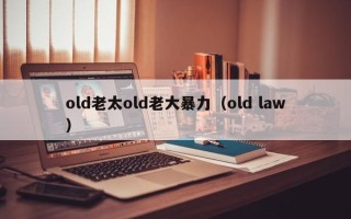 old老太old老大暴力（old law）