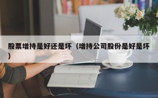 股票增持是好还是坏（增持公司股份是好是坏）