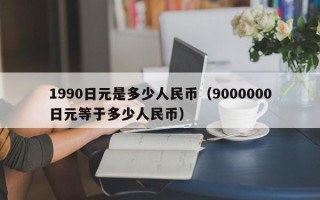 1990日元是多少人民币（9000000日元等于多少人民币）