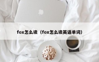 fox怎么读（fox怎么读英语单词）