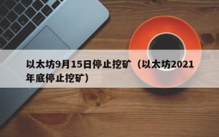 以太坊9月15日停止挖矿（以太坊2021年底停止挖矿）