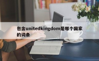 包含unitedkingdom是哪个国家的词条