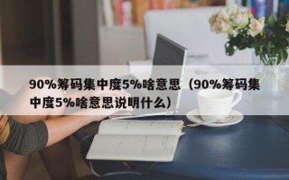 90%筹码集中度5%啥意思（90%筹码集中度5%啥意思说明什么）